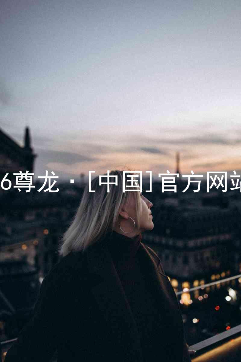 z6尊龙·[中国]官方网站